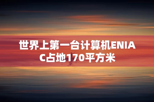 世界上第一台计算机ENIAC占地170平方米