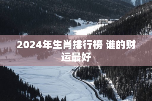2025年生肖排行榜 谁的财运最好
