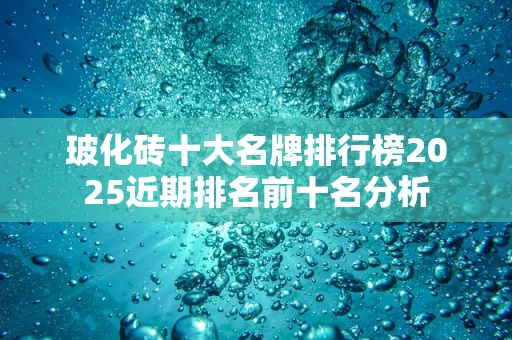 玻化砖十大名牌排行榜2025近期排名前十名分析