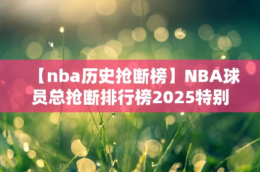 【nba历史抢断榜】NBA球员总抢断排行榜2025特别新排名前十名分析