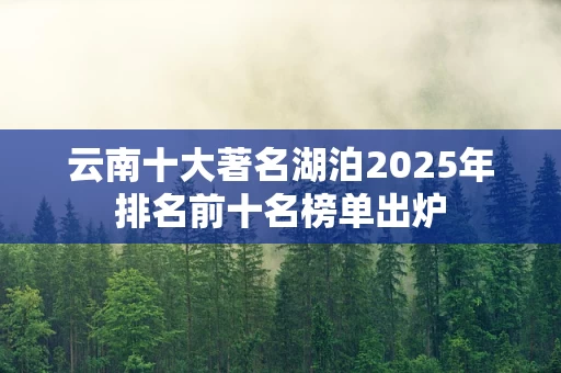 云南十大著名湖泊2025年排名前十名榜单出炉