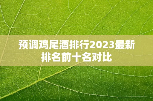 预调鸡尾酒排行2023最新排名前十名对比