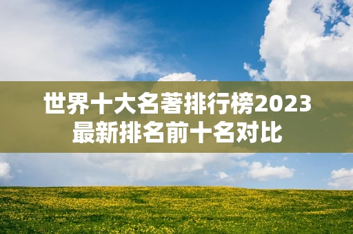 世界十大名著排行榜2023最新排名前十名对比