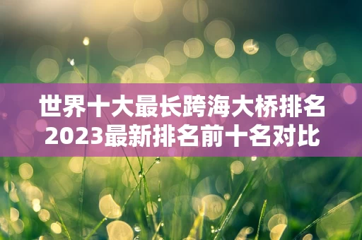 世界十大最长跨海大桥排名2023最新排名前十名对比