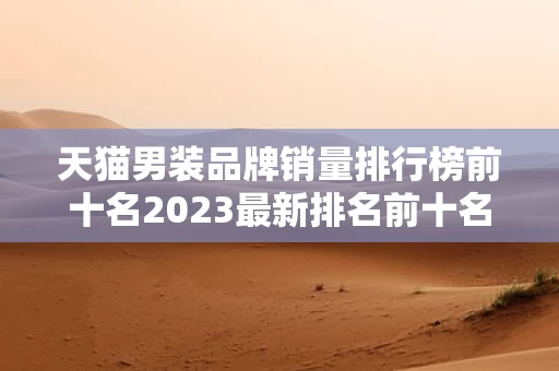 天猫男装品牌销量排行榜前十名2023最新排名前十名对比