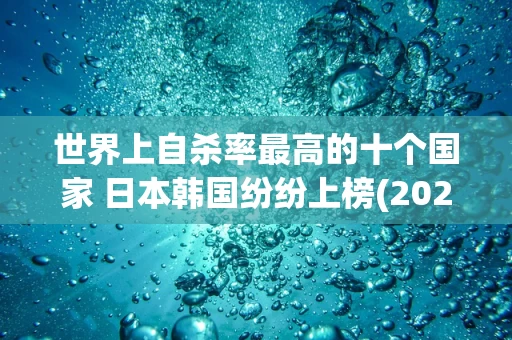 世界上自杀率最高的十个国家 日本韩国纷纷上榜(2024年最新排名前十榜单)