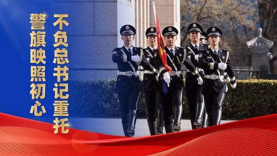 微视频|警旗映照初心,不负总书记重托