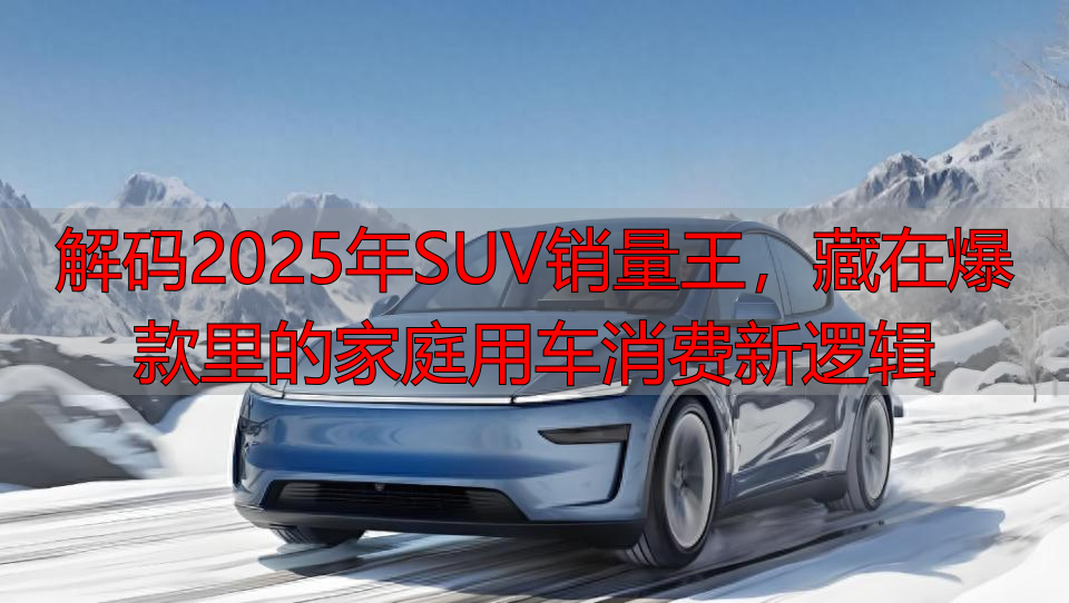 解码2025年SUV销量王，藏在爆款里的家庭用车消费新逻辑