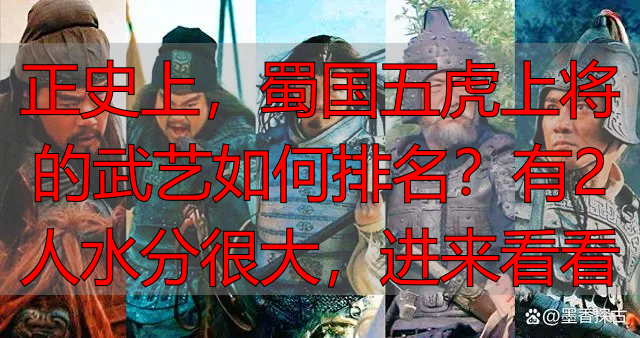 正史上，蜀国五虎上将的武艺如何排名？有2人水分很大，进来看看