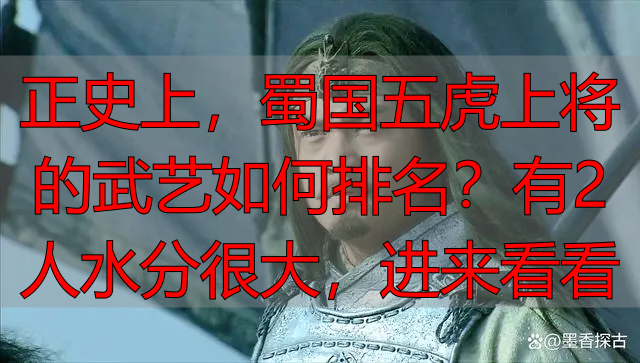 正史上,蜀国五虎上将的武艺如何排名?有2人水分很大,进来看看