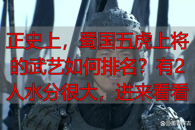 正史上,蜀国五虎上将的武艺如何排名?有2人水分很大,进来看看
