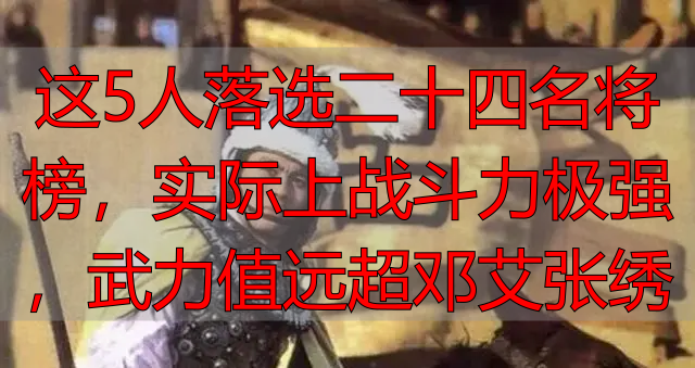这5人落选二十四名将榜，实际上战斗力极强，武力值远超邓艾张绣