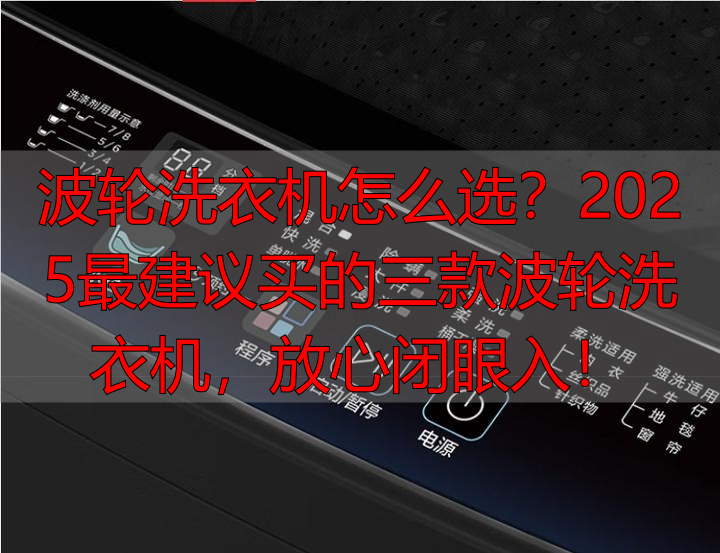 波轮洗衣机怎么选?2025最建议买的三款波轮洗衣机,放心闭眼入!
