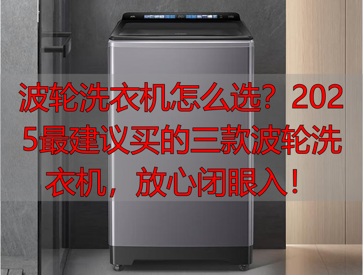 波轮洗衣机怎么选?2025最建议买的三款波轮洗衣机,放心闭眼入!