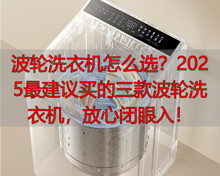 波轮洗衣机怎么选?2025最建议买的三款波轮洗衣机,放心闭眼入!