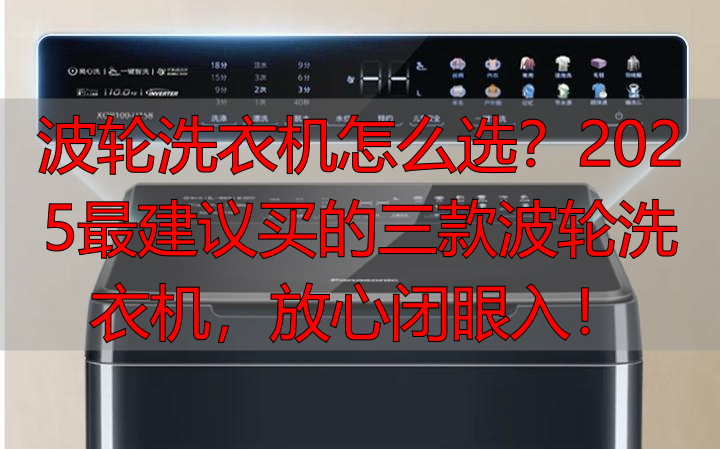波轮洗衣机怎么选?2025最建议买的三款波轮洗衣机,放心闭眼入!