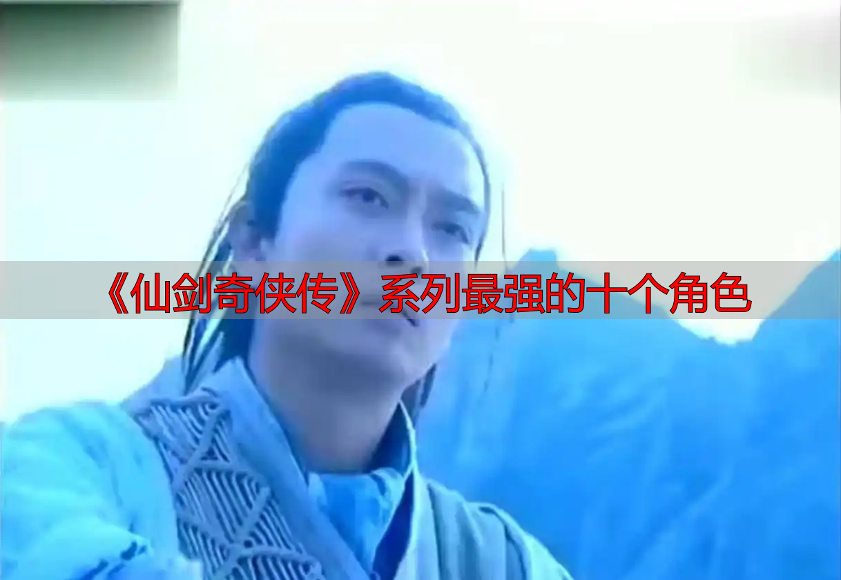 《仙剑奇侠传》系列最强的十个角色
