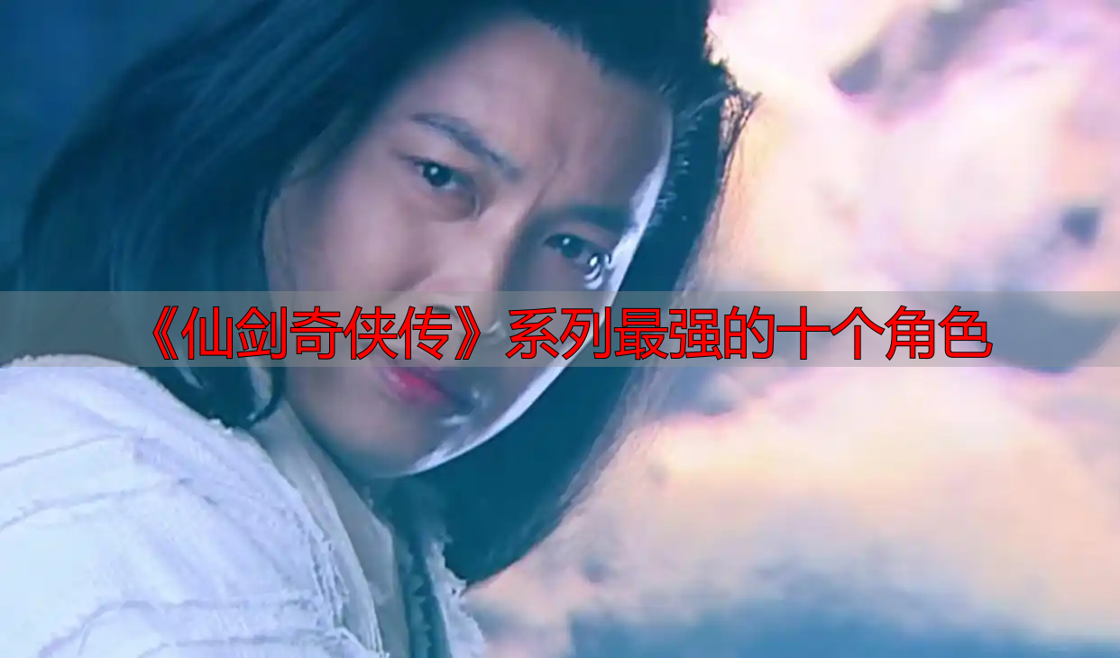 《仙剑奇侠传》系列最强的十个角色
