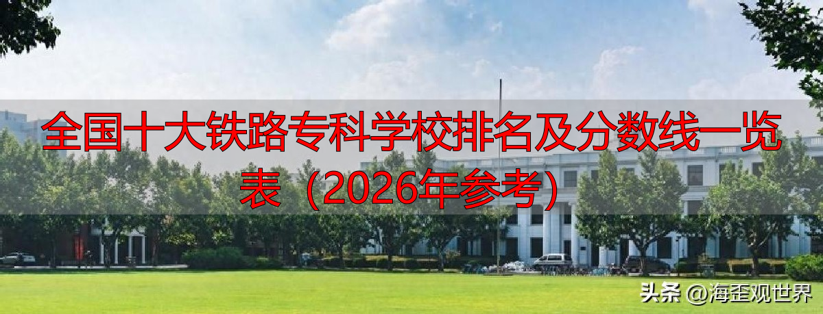 全国十大铁路专科学校排名及分数线一览表（2026年参考）