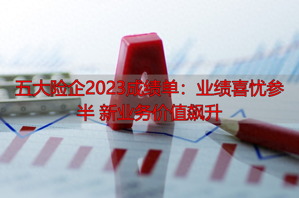 五大险企2023成绩单：业绩喜忧参半 新业务价值飙升