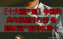 【十大国产剧】中国经典电视剧排行榜 各题材国产剧排名前十