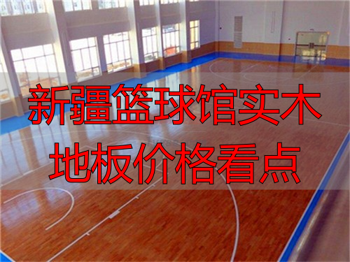 新疆篮球馆实木地板价格看点