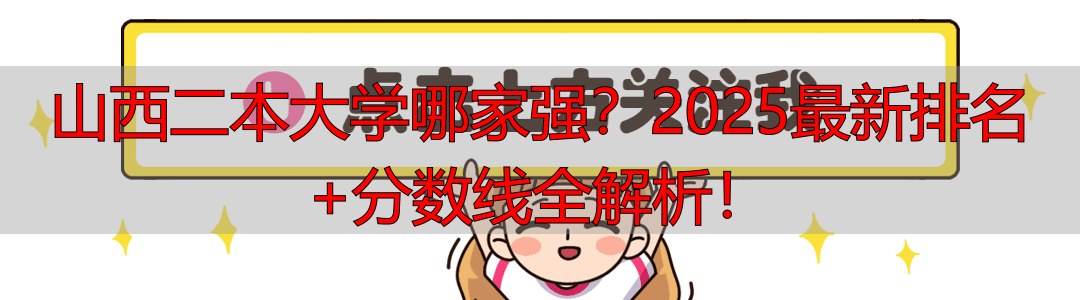 山西二本大学哪家强？2025最新排名+分数线全解析！