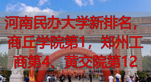 河南民办大学新排名，商丘学院第1，郑州工商第4、黄交院第12