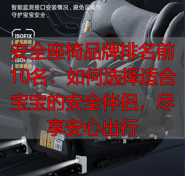 安全座椅品牌排名前10名：如何选择适合宝宝的安全伴侣，尽享安心出行