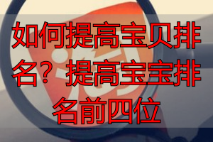 如何提高宝贝排名？提高宝宝排名前四位
