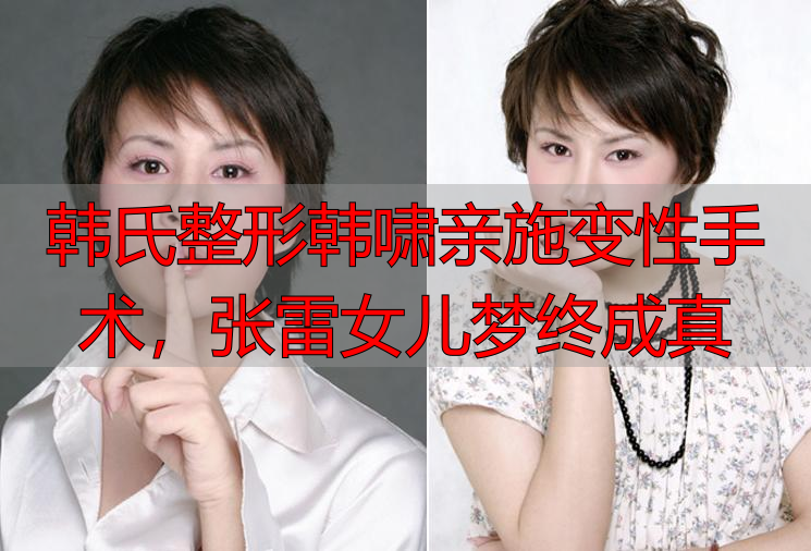 韩氏整形韩啸亲施变性手术,张雷女儿梦终成真