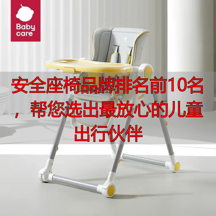 安全座椅品牌排名前10名,帮您选出最放心的儿童出行伙伴