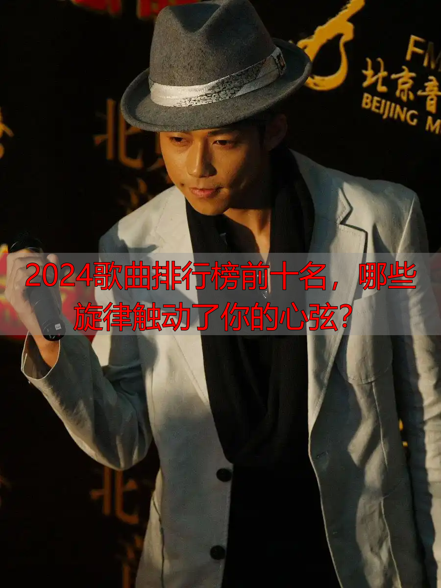 2024歌曲排行榜前十名，哪些旋律触动了你的心弦？