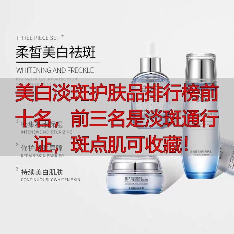 美白淡斑护肤品排行榜前十名,前三名是淡斑通行证,斑点肌可收藏!