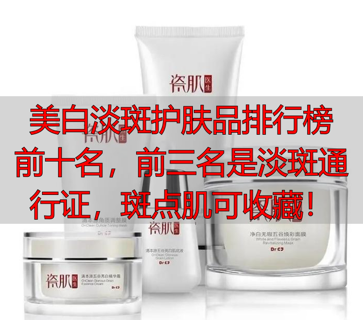 美白淡斑护肤品排行榜前十名,前三名是淡斑通行证,斑点肌可收藏!