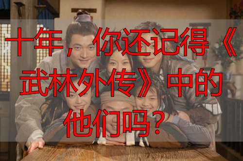 十年，你还记得《武林外传》中的他们吗？