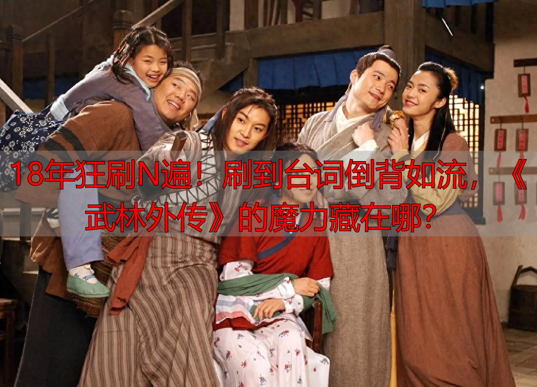 18年狂刷N遍！刷到台词倒背如流，《武林外传》的魔力藏在哪？