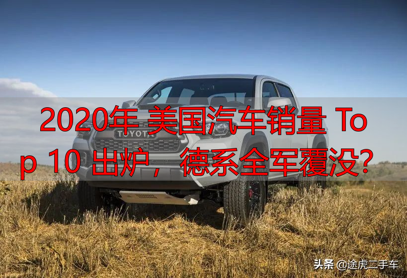 2020年 美国汽车销量 Top 10 出炉，德系全军覆没？