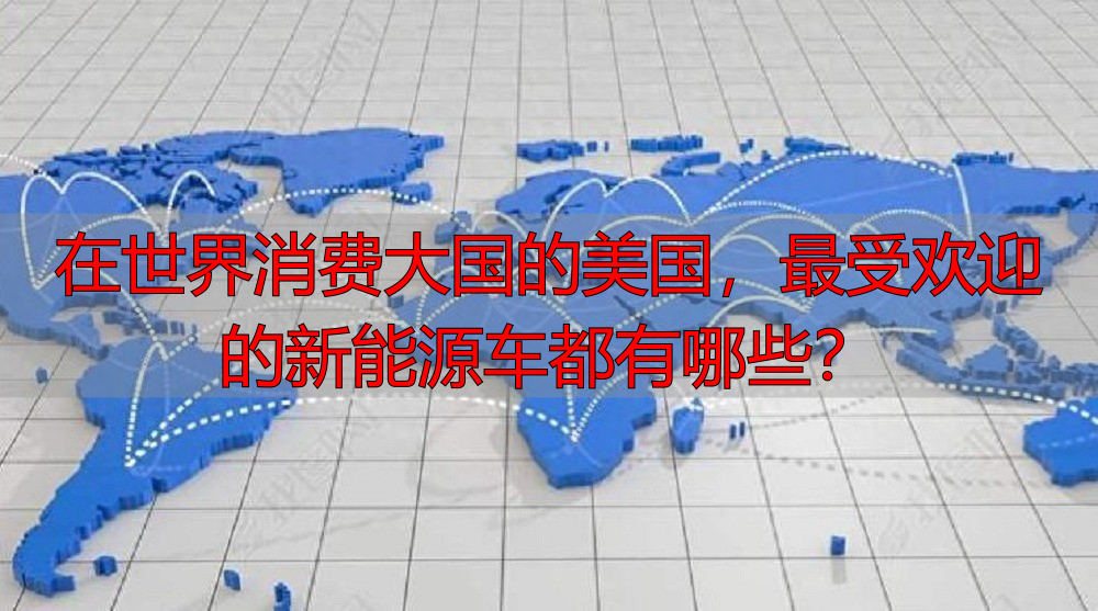 在世界消费大国的美国，最受欢迎的新能源车都有哪些？