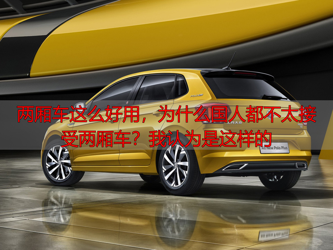 两厢车这么好用,为什么国人都不太接受两厢车?我认为是这样的