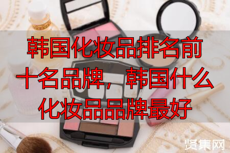​韩国化妆品排名前十名品牌，韩国什么化妆品品牌最好