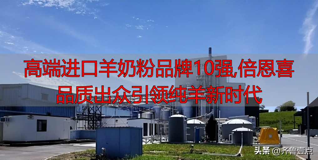 高端进口羊奶粉品牌10强,倍恩喜品质出众引领纯羊新时代