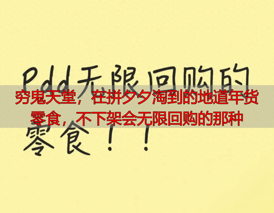 穷鬼天堂，在拼夕夕淘到的地道年货零食，不下架会无限回购的那种