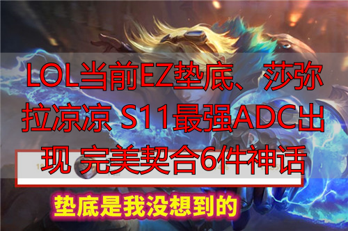 LOL当前EZ垫底、莎弥拉凉凉 S11最强ADC出现 完美契合6件神话
