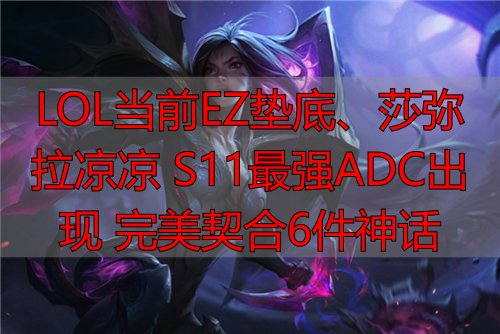 LOL当前EZ垫底、莎弥拉凉凉 S11最强ADC出现 完美契合6件神话