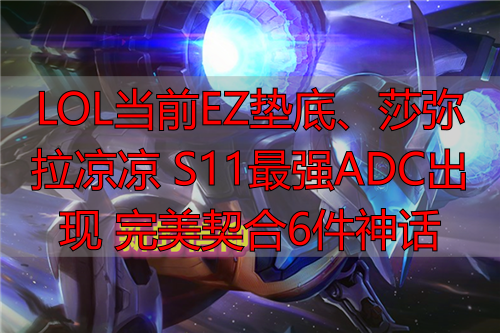 LOL当前EZ垫底、莎弥拉凉凉 S11最强ADC出现 完美契合6件神话