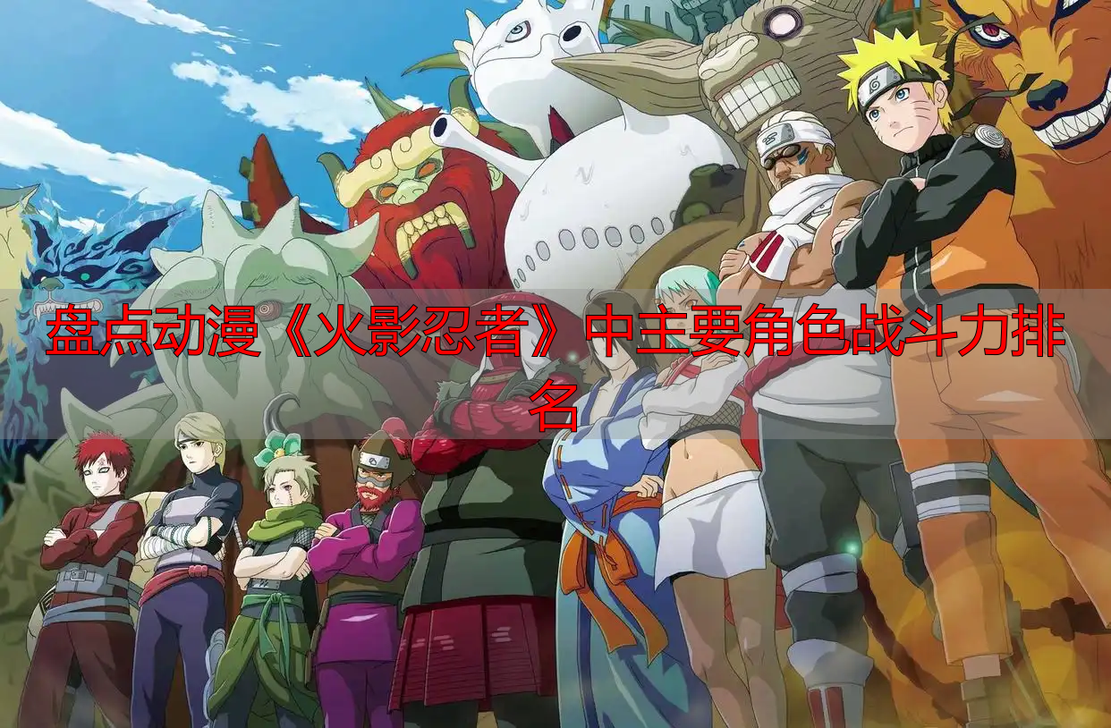 盘点动漫《火影忍者》中主要角色战斗力排名